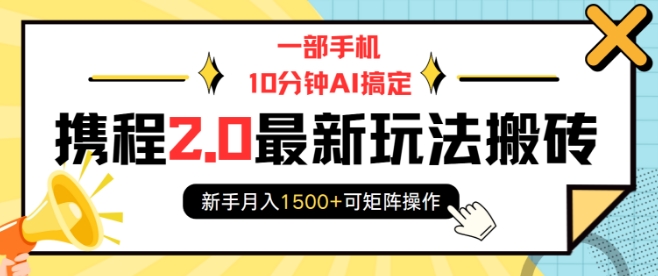 一部手机10分钟AI搞定,携程2.0最新玩法搬砖,新手月入1500+可矩阵操作-青禾学社