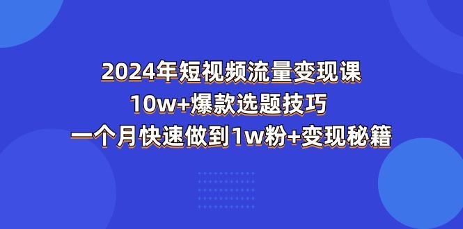 2024年短视频-流量变现课：10w+爆款选题技巧 一个月快速做到1w粉+变现秘籍-青禾学社
