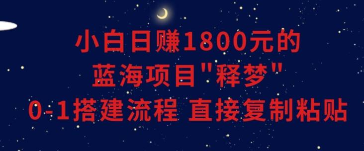 小白能日赚1800元的蓝海项目”释梦”0-1搭建流程可直接复制粘贴长期做【揭秘】-青禾学社