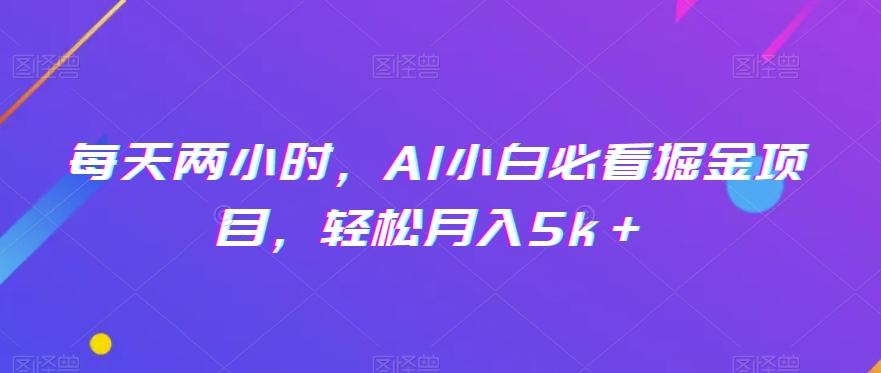每天两小时,AI小白必看掘金项目,轻松月入5k+-青禾学社