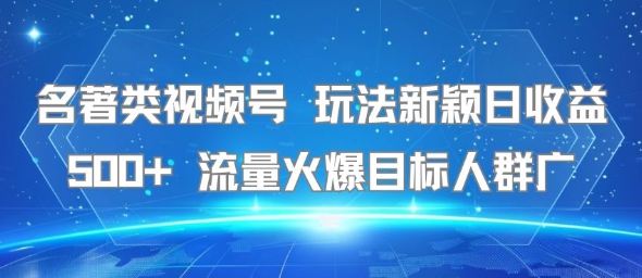 名著类视频号 玩法新颖日收益500+ 流量火爆目标人群广-青禾学社