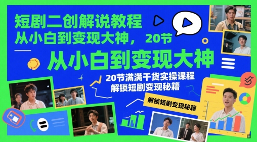 短剧二创解说教程,从小白到变现大神,20节满满干货实操课程,解锁短剧变现秘籍-青禾学社