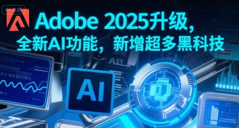 Adobe 2025升级,全新AI功能,新增超多黑科技-青禾学社