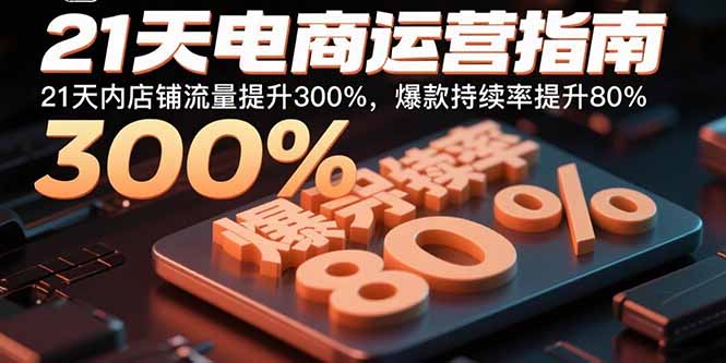 21天电商运营指南:21天内店铺流量提升300%,爆款持续率提升80%-青禾学社