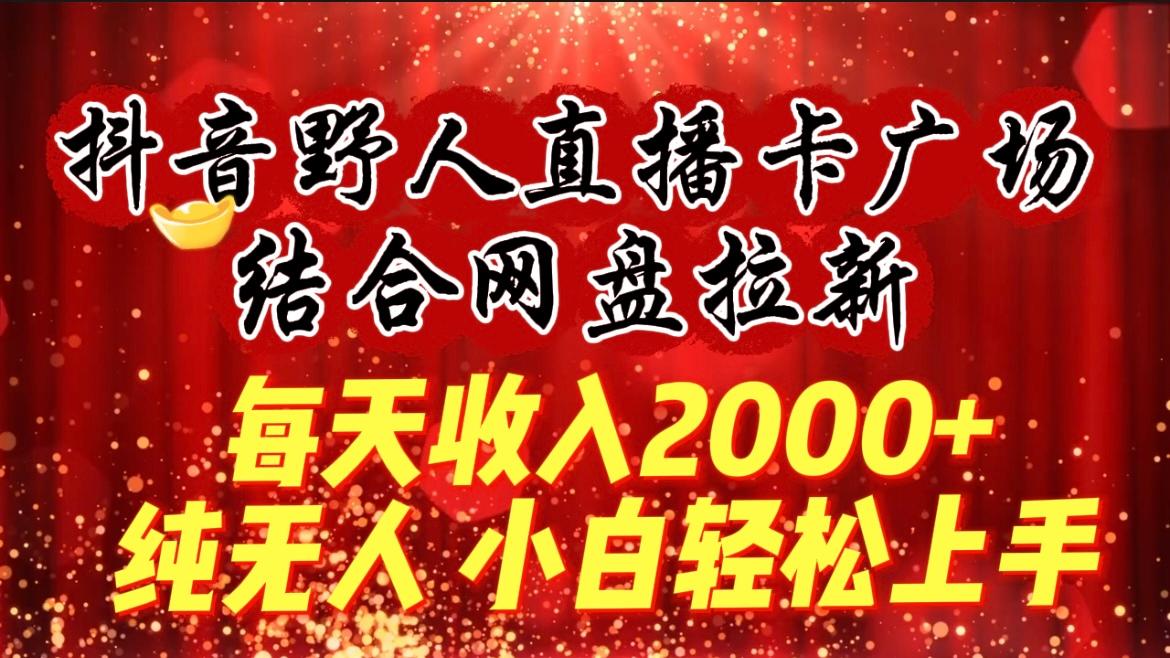 (9504期)每天收入2000+,抖音野人直播卡广场,结合网盘拉新,纯无人,小白轻松上手-青禾学社