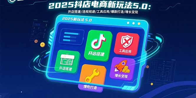 2025抖店电商新玩法5.0:开店搭建/违规规避/工具应用,快速掌握基础运营…-青禾学社