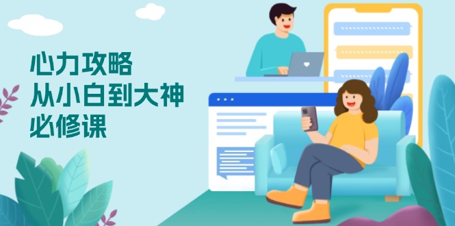 心力 攻略，从小白到大神必修课，技能与心力独立，助你自信从容面对挑战-青禾学社