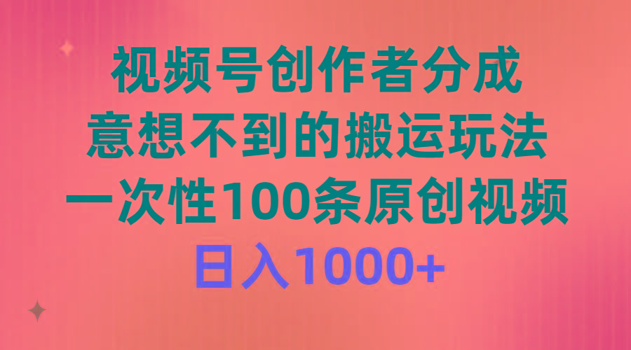 (9737期)视频号创作者分成,意想不到的搬运玩法,一次性100条原创视频,日入1000+-青禾学社
