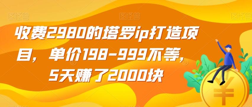 收费2980的塔罗ip打造项目，单价198-999不等，5天赚了2000块【揭秘】-青禾学社