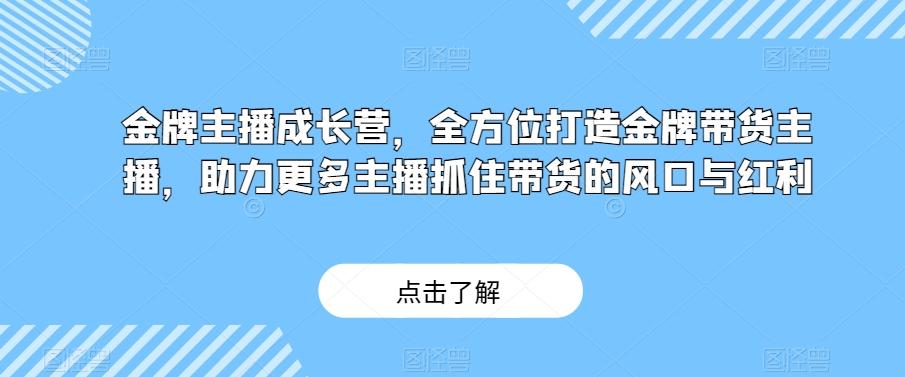 金牌主播成长营,全方位打造金牌带货主播,助力更多主播抓住带货的风口与红利-青禾学社