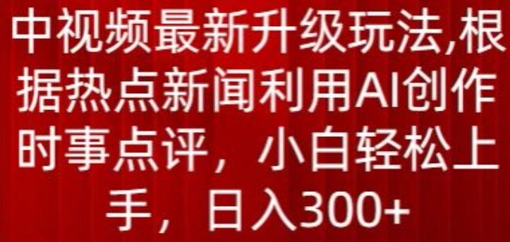 中视频最新升级玩法,根据热点新闻利用AI创作时事点评,日入300+【揭秘】-青禾学社