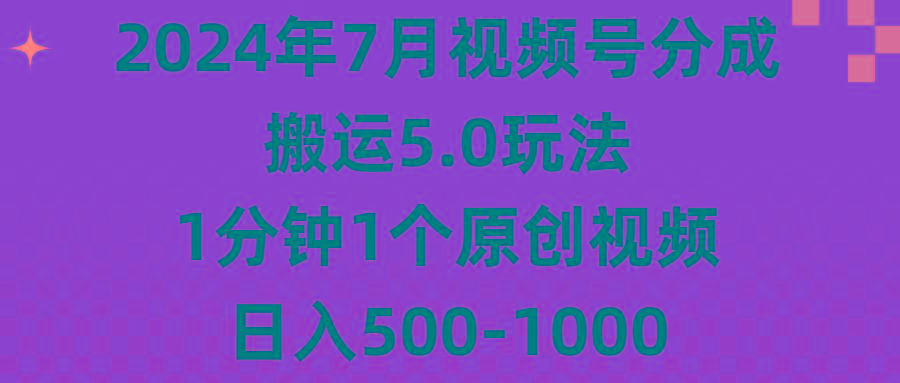 2024年7月视频号分成搬运5.0玩法,1分钟1个原创视频,日入500-1000-青禾学社