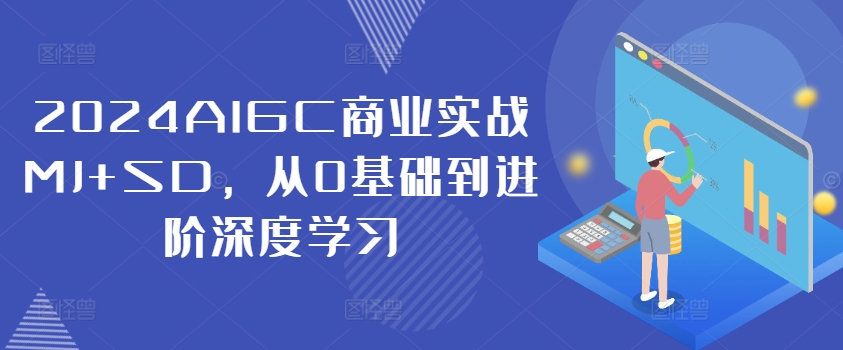 2024AIGC商业实战MJ+SD,从0基础到进阶深度学习-青禾学社