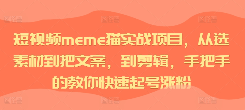 短视频meme猫实战项目,从选素材到把文案,到剪辑,手把手的教你快速起号涨粉-青禾学社