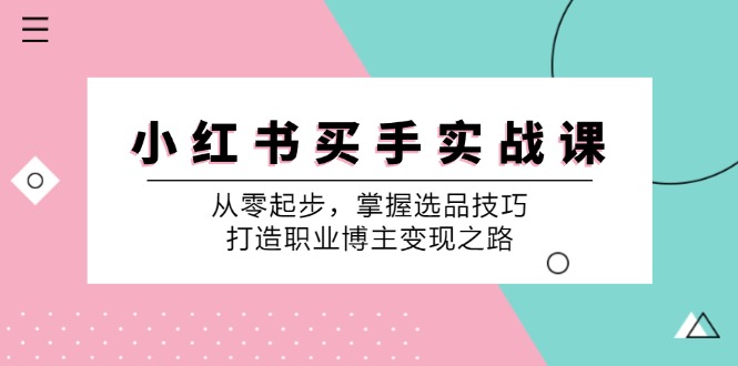 小红书买手实战课:从零起步,掌握选品技巧,打造职业博主变现之路-青禾学社