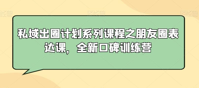 私域出圈计划系列课程之朋友圈表达课，全新口碑训练营-青禾学社