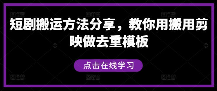 短剧搬运方法分享，教你用搬用剪映做去重模板-青禾学社