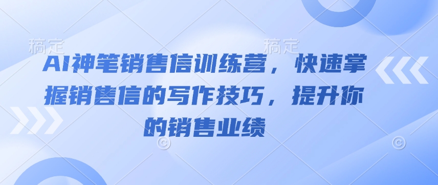 AI神笔销售信训练营，快速掌握销售信的写作技巧，提升你的销售业绩-青禾学社