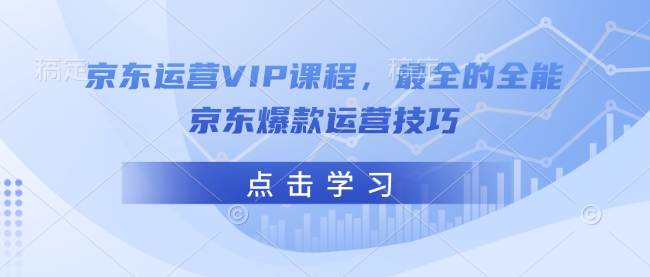 京东运营VIP课程,最全的全能京东爆款运营技巧-青禾学社