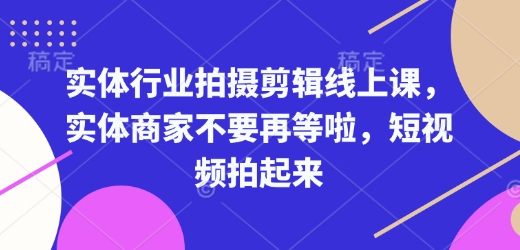 实体行业拍摄剪辑线上课，实体商家不要再等啦，短视频拍起来-青禾学社