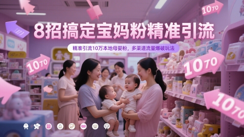 8招搞定宝妈粉精准引流，精准引流10万本地母婴粉，多渠道流量爆破玩法-青禾学社