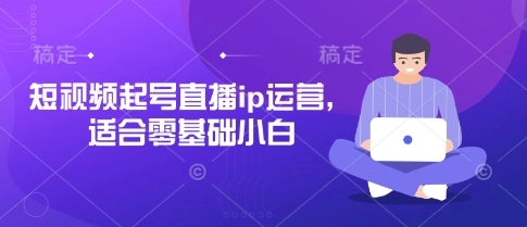 短视频起号直播ip运营,适合零基础小白-青禾学社