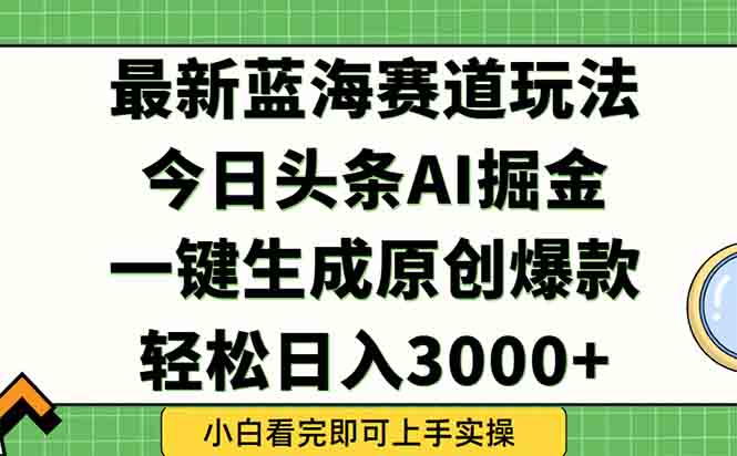 今日头条2025年最新蓝海玩法，一键生成爆款，轻松实现矩阵日入3000+-青禾学社