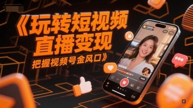 玩转短视频直播变现,把握视频号金风口-青禾学社