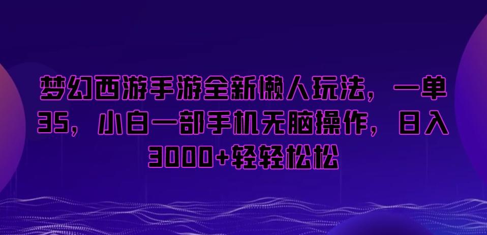 梦幻西游手游全新懒人玩法，一单35，小白一部手机无脑操作，日入3000+轻轻松松【揭秘】-青禾学社