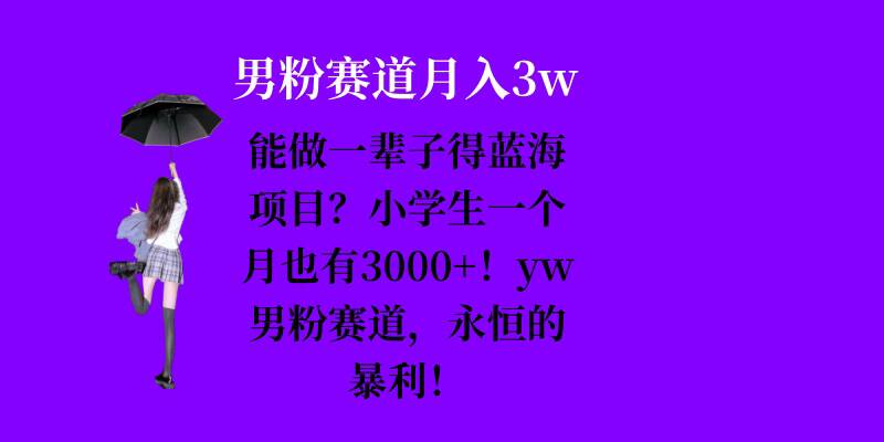 能做一辈子的蓝海项目?小学生一个月也有3000+,yw男粉赛道,永恒的暴利-青禾学社