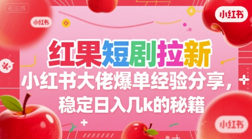 红果短剧拉新小红书大佬爆单经验分享,稳定日入几k的秘籍-青禾学社