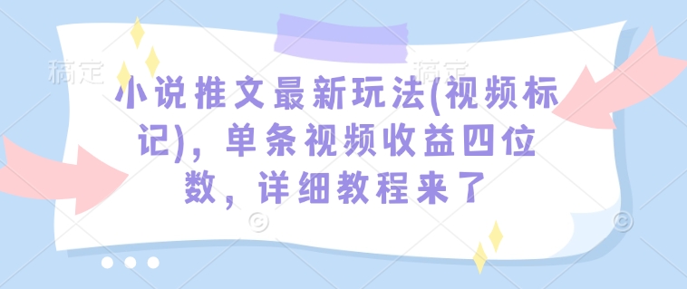 小说推文最新玩法(视频标记)，单条视频收益四位数，详细教程来了-青禾学社