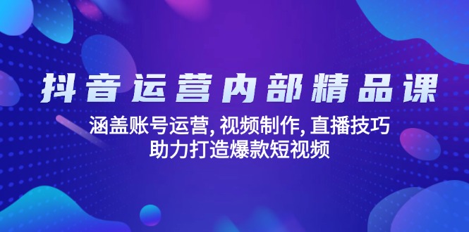 抖音运营内部精品课：涵盖账号运营, 视频制作, 直播技巧, 助力打造爆款…-青禾学社