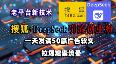 搜狐+DeepSeek引流创业粉,老平台新技术,一天发满50篇广告软文,拉爆搜索流量-青禾学社