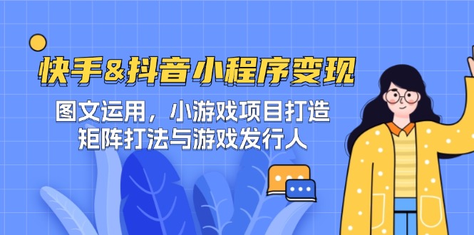 快手&抖音-小程序变现 图文运用/小游戏项目打造/矩阵打法与游戏发行人-青禾学社