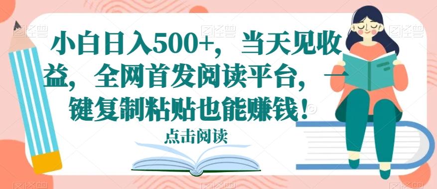 小白日入500+，当天见收益，全网首发阅读平台，一键复制粘贴也能赚钱！-青禾学社