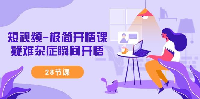 短视频-极简开悟课，疑难杂症瞬间开悟(28节课)-青禾学社