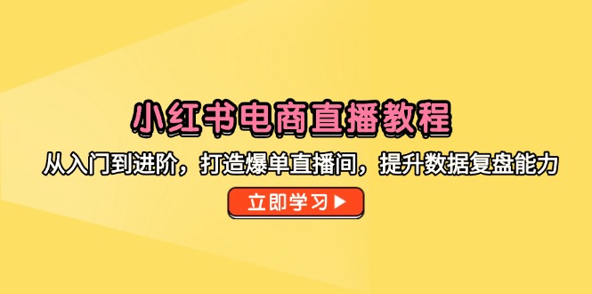 小红书电商直播教程，从入门到进阶，打造爆单直播间，提升数据复盘能力-青禾学社