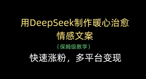 用DeepSeek制作暖心治愈情感文案,快速涨粉,多平台变现-青禾学社