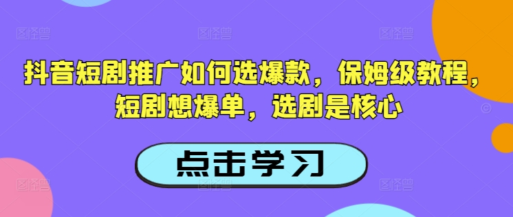 抖音短剧推广如何选爆款,保姆级教程,短剧想爆单,选剧是核心-青禾学社