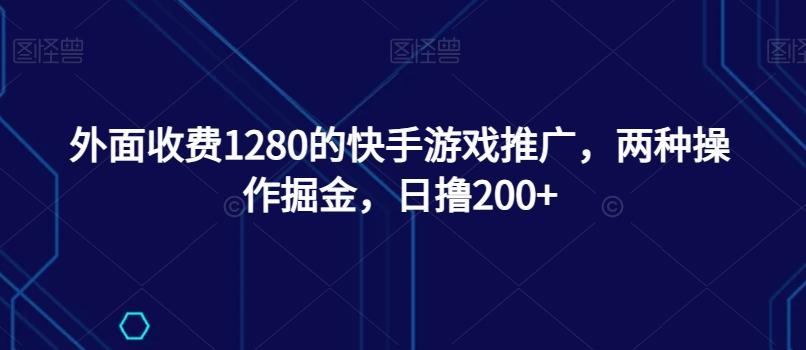 外面收费1280的快手游戏推广，两种操作掘金，日撸200+-青禾学社
