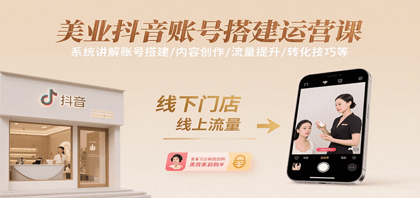 美业抖音账号搭建运营课,系统讲解账号搭建/内容创作/流量提升/转化技巧等-青禾学社