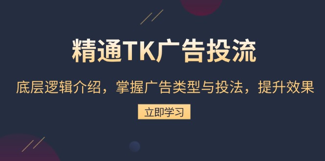 精通TK广告投流:底层逻辑介绍,掌握广告类型与投法,提升效果-青禾学社