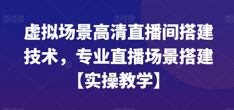 虚拟场景高清直播间搭建技术，专业直播场景搭建【实操教学】-青禾学社
