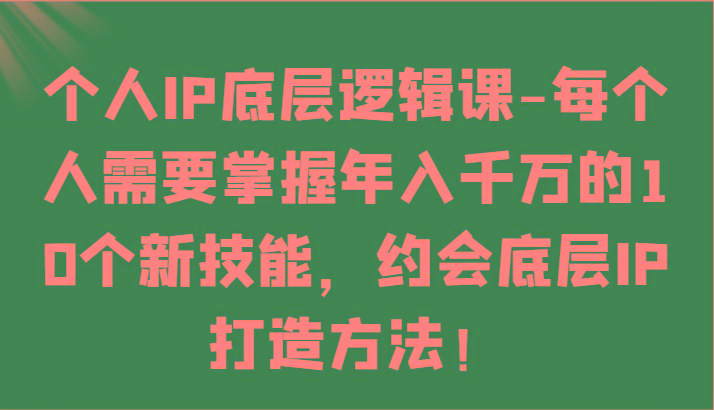 个人IP底层逻辑-掌握年入千万的10个新技能,约会底层IP的打造方法!-青禾学社