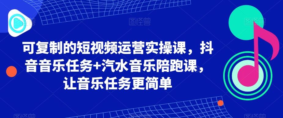 可复制的短视频运营实操课,抖音音乐任务+汽水音乐陪跑课,让音乐任务更简单-青禾学社