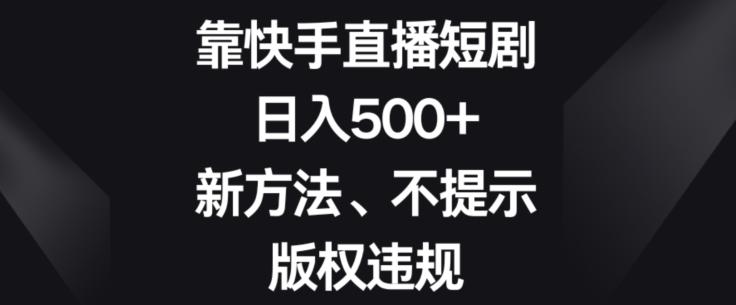靠快手直播短剧，日入500+，新方法、不提示版权违规-青禾学社