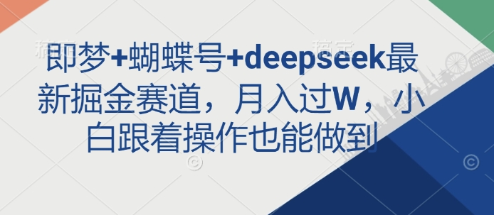 即梦+蝴蝶号+deepseek最新掘金赛道,月入过W,小白跟着操作也能做到-青禾学社