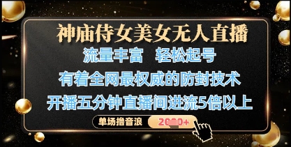 神庙侍女美女无人直播，轻松起号，有着全网最权威的防封技术，单场撸音浪1k+-青禾学社