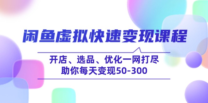闲鱼虚拟快速变现课程,开店、选品、优化一网打尽,助你每天变现50-300-青禾学社